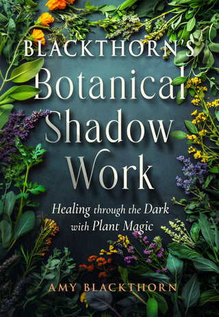 Blackthorn’s Botanical Shadow Work: Healing through the Dark with Plant Magic by Amy Blackthorn