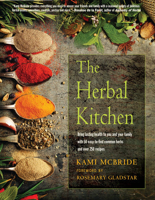 The Herbal Kitchen: Bring Lasting Health to You and Your Family with 50 Easy-to-Find Common Herbs and Over 250 Recipes by Kami McBride