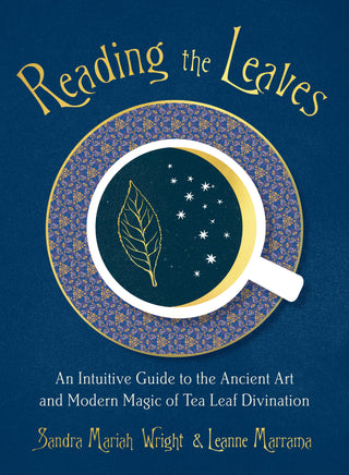Reading the Leaves: An Intuitive Guide to the Ancient Art and Modern Magic of Tea Leaf Divination by Sandra Mariah Wright & Leanne Marrama