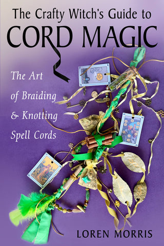 The Crafty Witch's Guide to Cord Magic: The Art of Braiding & Knotting Spell Cards by Loren Morris