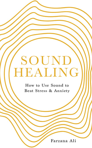 Sound Healing: How to Use Sound to Beat Stress & Anxiety by Farzana Ali