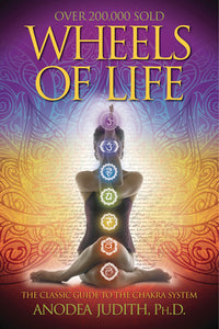Wheels of Life: The Classic Guide to the Chakra System by Anodea Judith, Ph.D.